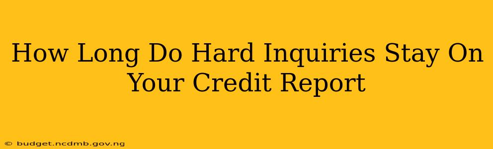 How Long Do Hard Inquiries Stay On Your Credit Report