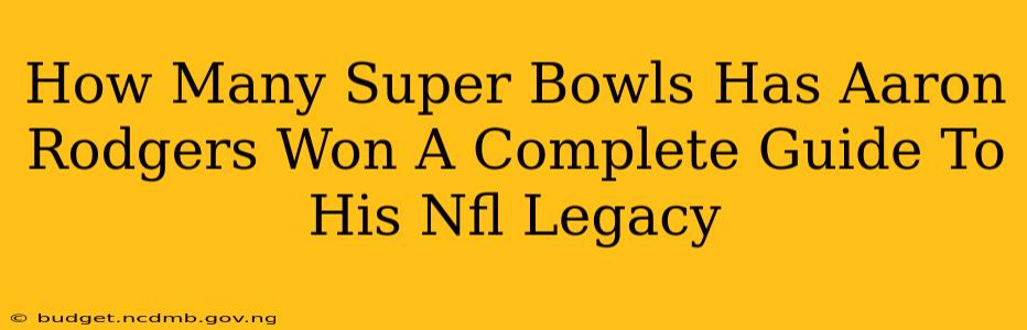 How Many Super Bowls Has Aaron Rodgers Won A Complete Guide To His Nfl Legacy