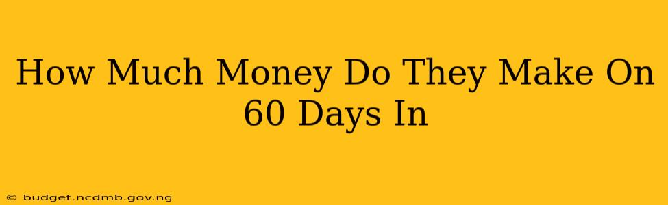 How Much Money Do They Make On 60 Days In