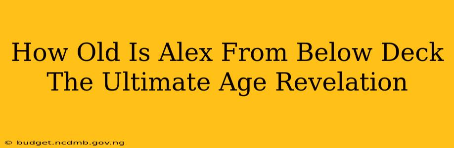 How Old Is Alex From Below Deck The Ultimate Age Revelation