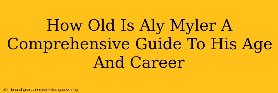How Old Is Aly Myler A Comprehensive Guide To His Age And Career