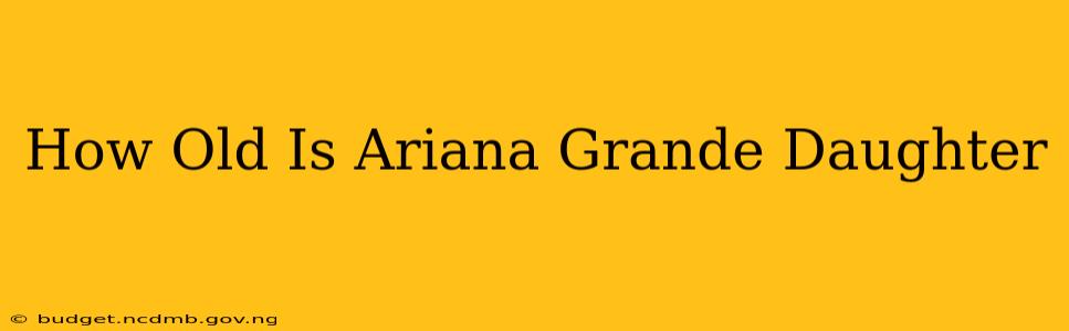 How Old Is Ariana Grande Daughter