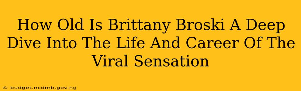 How Old Is Brittany Broski A Deep Dive Into The Life And Career Of The Viral Sensation