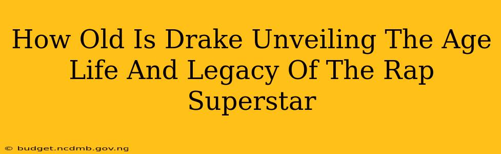 How Old Is Drake Unveiling The Age Life And Legacy Of The Rap Superstar