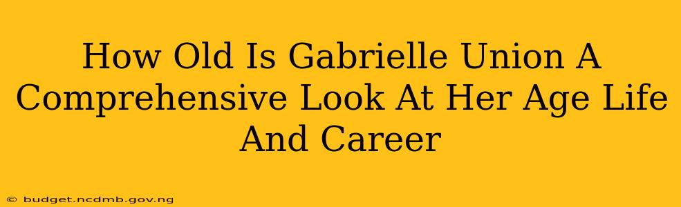 How Old Is Gabrielle Union A Comprehensive Look At Her Age Life And Career