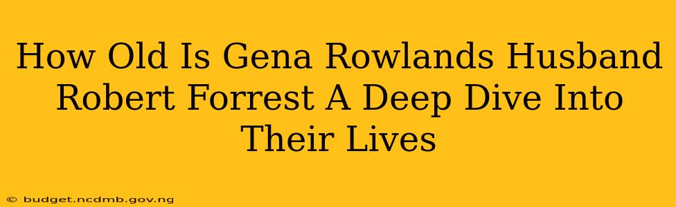 How Old Is Gena Rowlands Husband Robert Forrest A Deep Dive Into Their Lives