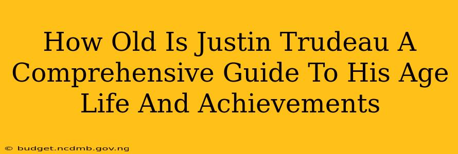 How Old Is Justin Trudeau A Comprehensive Guide To His Age Life And Achievements