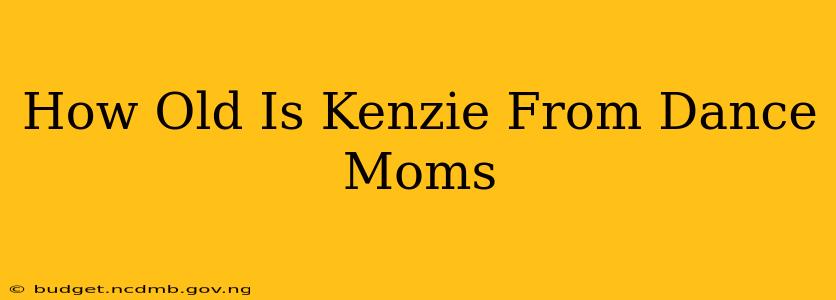 How Old Is Kenzie From Dance Moms
