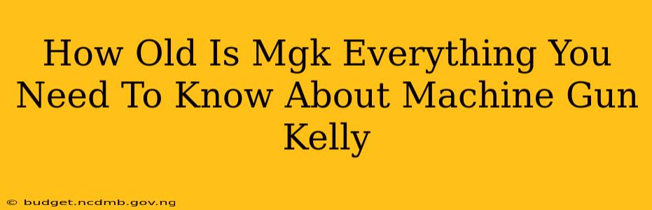 How Old Is Mgk Everything You Need To Know About Machine Gun Kelly