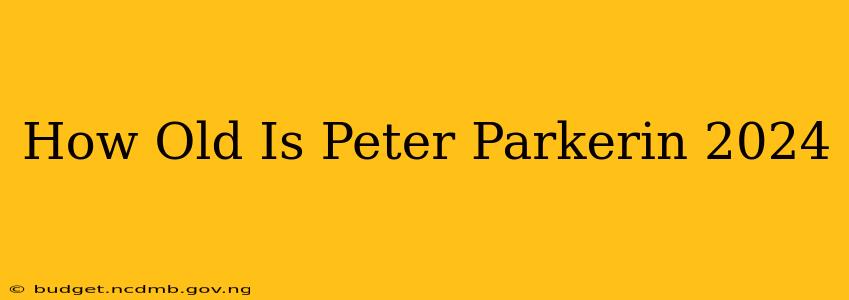How Old Is Peter Parkerin 2024