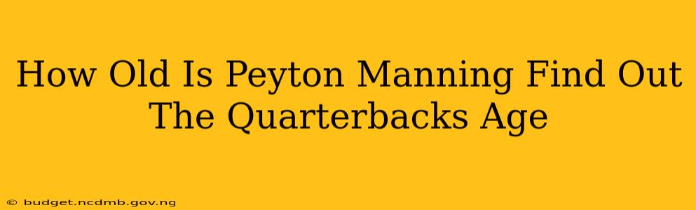How Old Is Peyton Manning Find Out The Quarterbacks Age