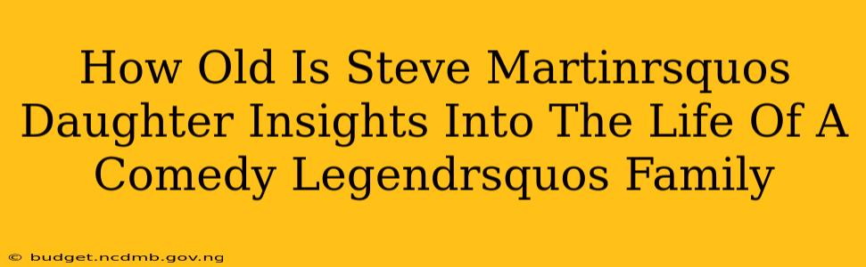 How Old Is Steve Martinrsquos Daughter Insights Into The Life Of A Comedy Legendrsquos Family