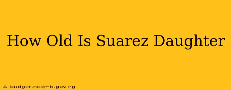 How Old Is Suarez Daughter