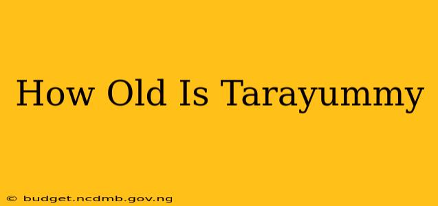 How Old Is Tarayummy