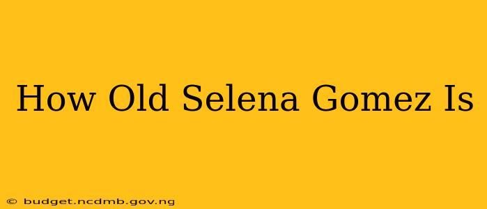 How Old Selena Gomez Is
