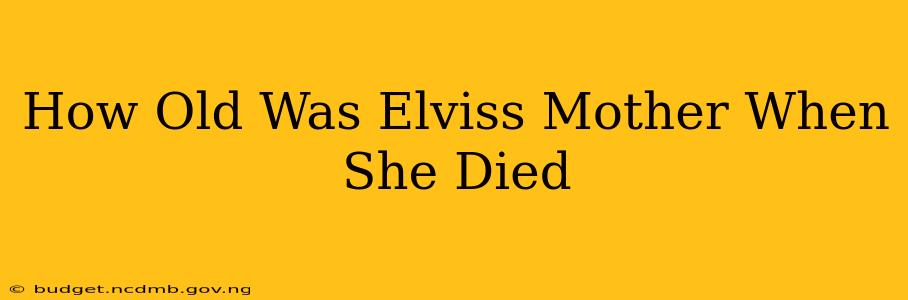 How Old Was Elviss Mother When She Died