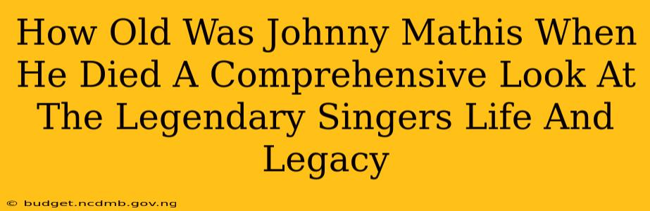 How Old Was Johnny Mathis When He Died A Comprehensive Look At The Legendary Singers Life And Legacy