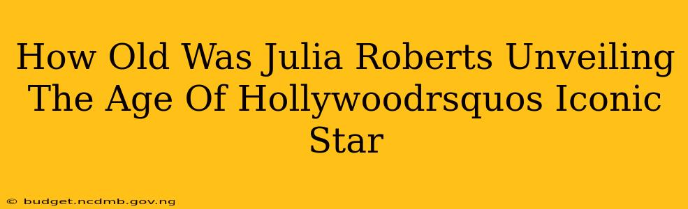 How Old Was Julia Roberts Unveiling The Age Of Hollywoodrsquos Iconic Star