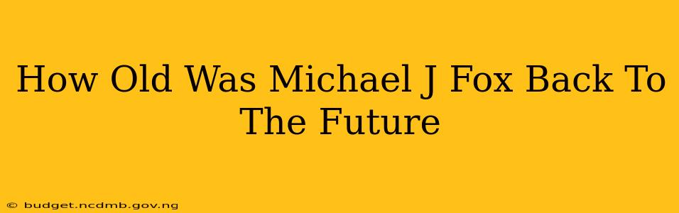 How Old Was Michael J Fox Back To The Future