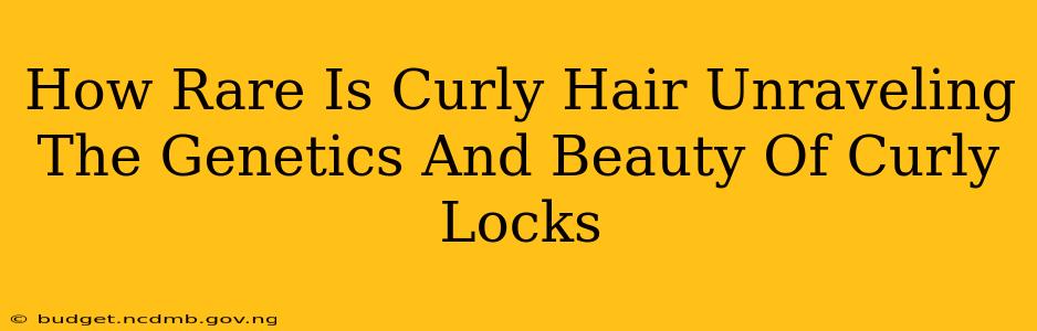 How Rare Is Curly Hair Unraveling The Genetics And Beauty Of Curly Locks