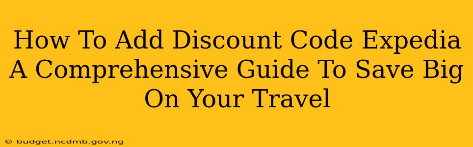 How To Add Discount Code Expedia A Comprehensive Guide To Save Big On Your Travel