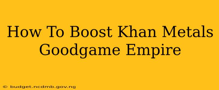 How To Boost Khan Metals Goodgame Empire