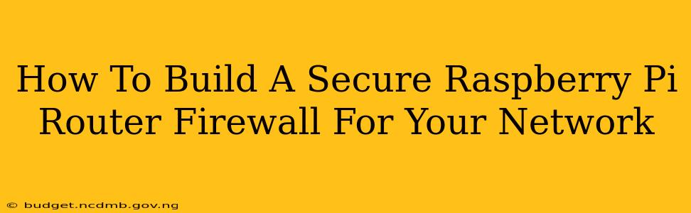 How To Build A Secure Raspberry Pi Router Firewall For Your Network