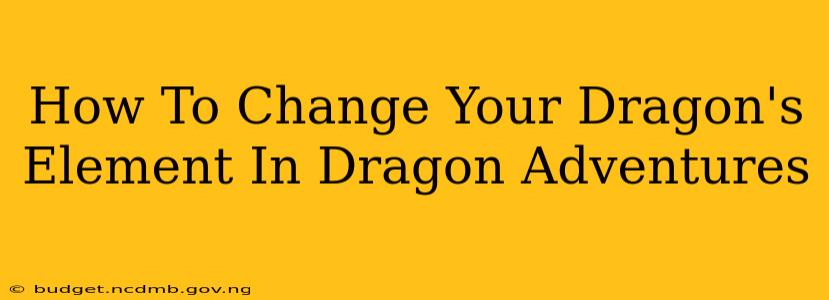 How To Change Your Dragon's Element In Dragon Adventures