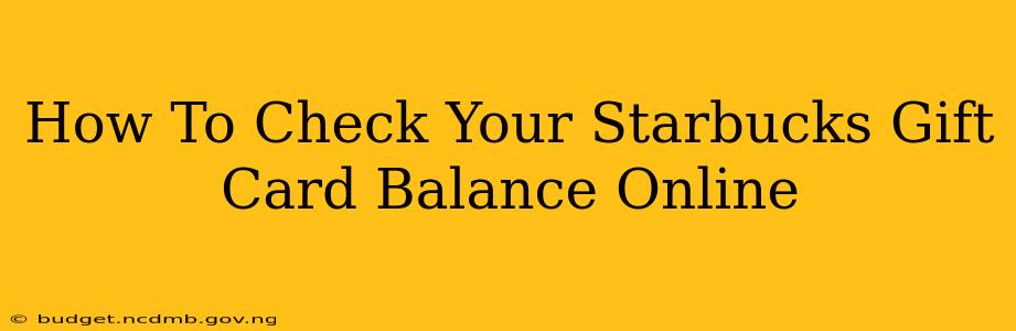 How To Check Your Starbucks Gift Card Balance Online