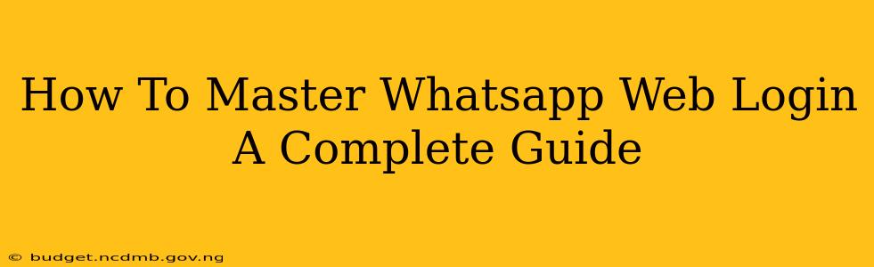 How To Master Whatsapp Web Login A Complete Guide
