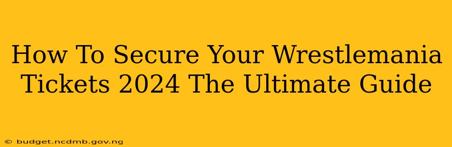 How To Secure Your Wrestlemania Tickets 2024 The Ultimate Guide
