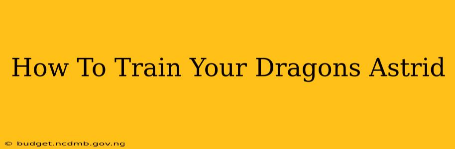 How To Train Your Dragons Astrid