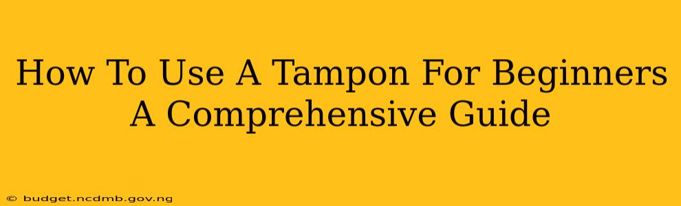 How To Use A Tampon For Beginners A Comprehensive Guide