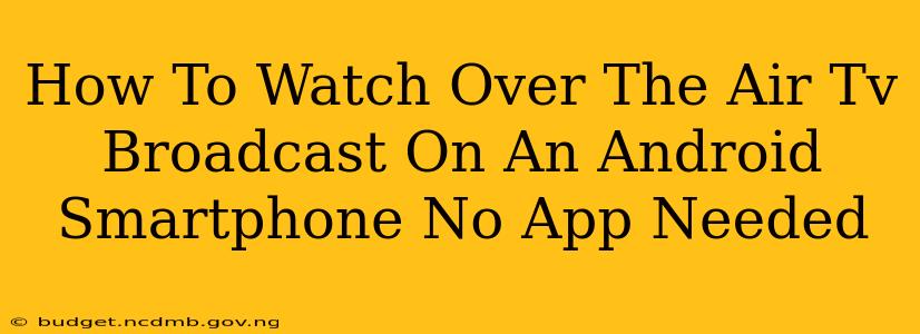 How To Watch Over The Air Tv Broadcast On An Android Smartphone No App Needed