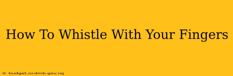 How To Whistle With Your Fingers
