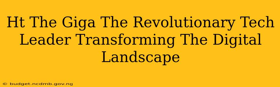 Ht The Giga The Revolutionary Tech Leader Transforming The Digital Landscape