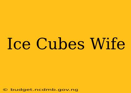 Ice Cubes Wife