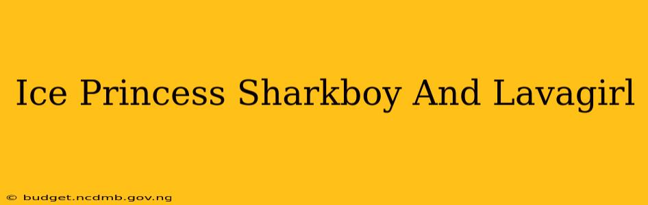 Ice Princess Sharkboy And Lavagirl