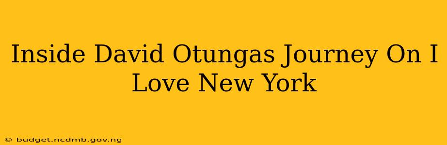 Inside David Otungas Journey On I Love New York