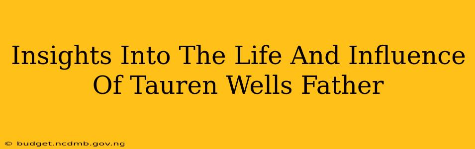Insights Into The Life And Influence Of Tauren Wells Father