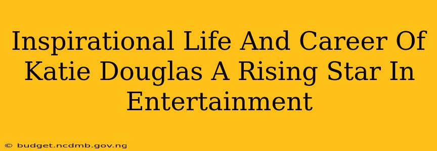 Inspirational Life And Career Of Katie Douglas A Rising Star In Entertainment