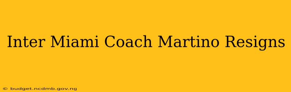 Inter Miami Coach Martino Resigns