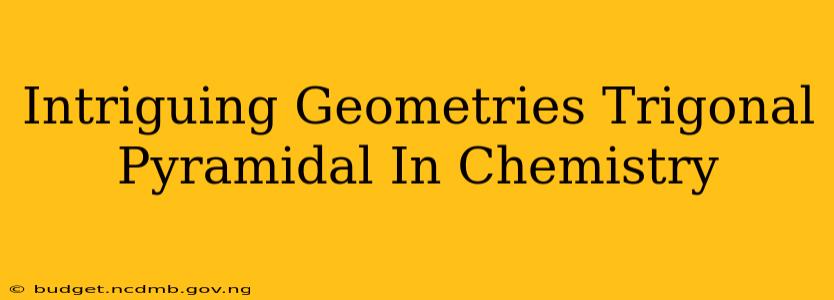 Intriguing Geometries Trigonal Pyramidal In Chemistry