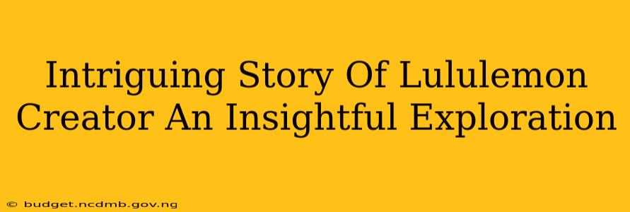 Intriguing Story Of Lululemon Creator An Insightful Exploration