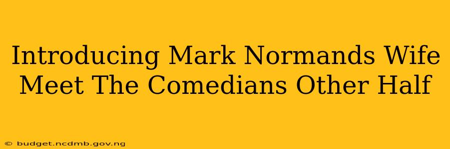 Introducing Mark Normands Wife Meet The Comedians Other Half