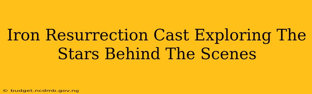 Iron Resurrection Cast Exploring The Stars Behind The Scenes