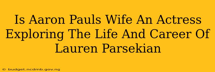 Is Aaron Pauls Wife An Actress Exploring The Life And Career Of Lauren Parsekian
