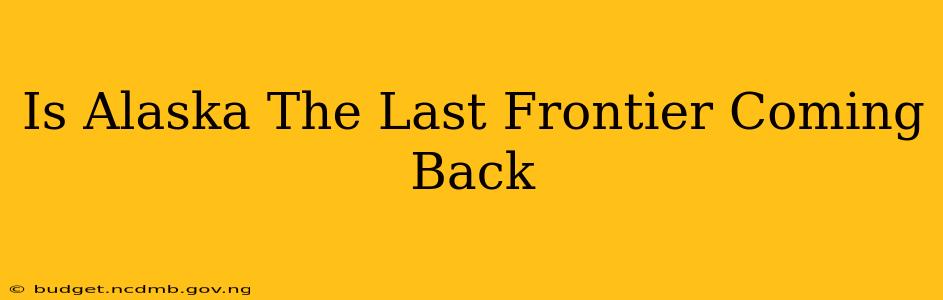 Is Alaska The Last Frontier Coming Back