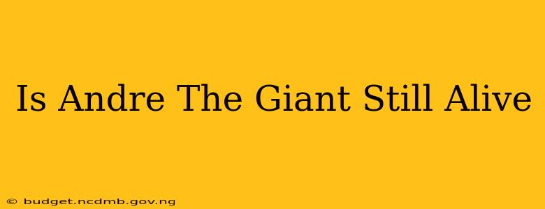 Is Andre The Giant Still Alive