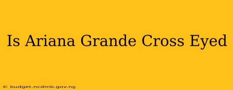 Is Ariana Grande Cross Eyed